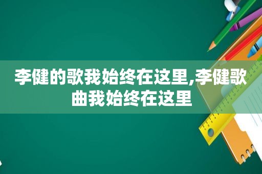 李健的歌我始终在这里,李健歌曲我始终在这里