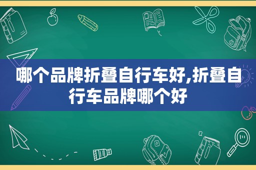 哪个品牌折叠自行车好,折叠自行车品牌哪个好