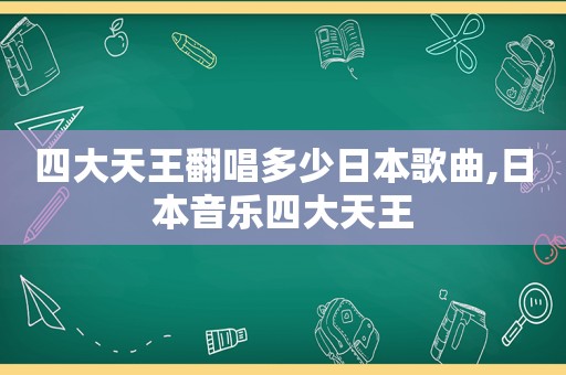 四大天王翻唱多少日本歌曲,日本音乐四大天王