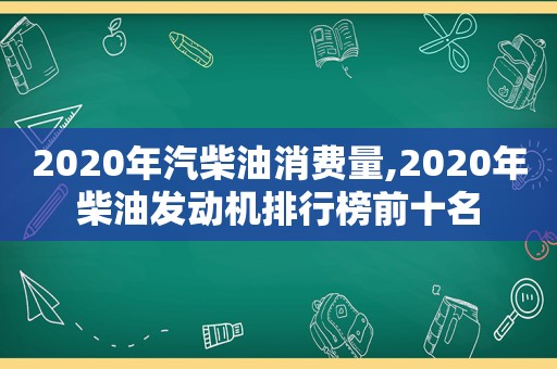 2020年汽柴油消费量,2020年柴油发动机排行榜前十名