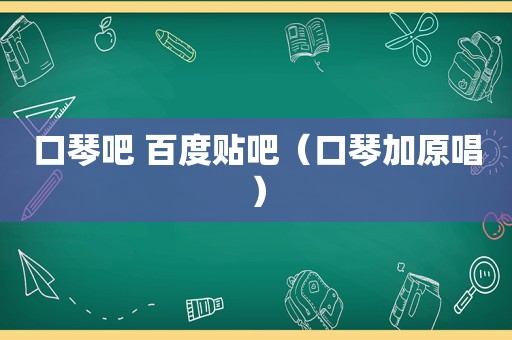 口琴吧 百度贴吧（口琴加原唱）