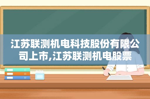 江苏联测机电科技股份有限公司上市,江苏联测机电股票