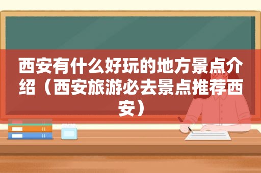 西安有什么好玩的地方景点介绍（西安旅游必去景点推荐西安）