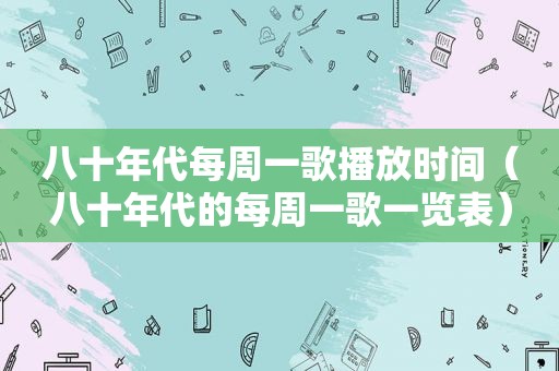 八十年代每周一歌播放时间（八十年代的每周一歌一览表）