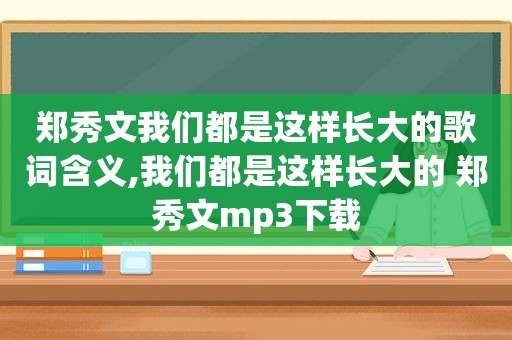 郑秀文我们都是这样长大的歌词含义,我们都是这样长大的 郑秀文mp3下载