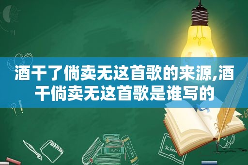 酒干了倘卖无这首歌的来源,酒干倘卖无这首歌是谁写的