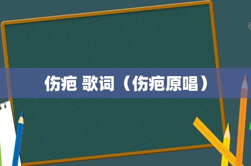 伤疤 歌词（伤疤原唱）