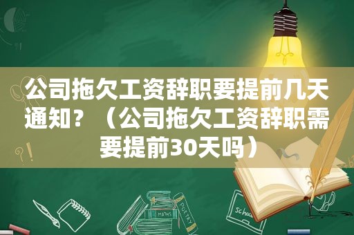 公司拖欠工资辞职要提前几天通知？（公司拖欠工资辞职需要提前30天吗）