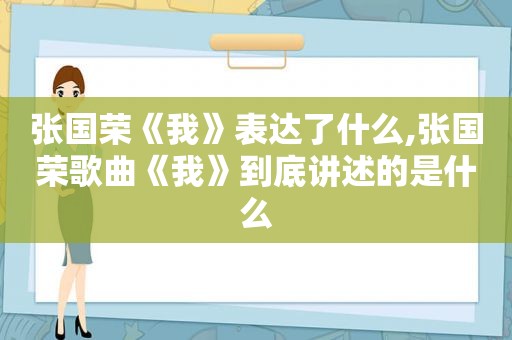 张国荣《我》表达了什么,张国荣歌曲《我》到底讲述的是什么