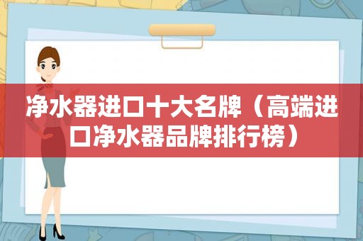 净水器进口十大名牌（高端进口净水器品牌排行榜）