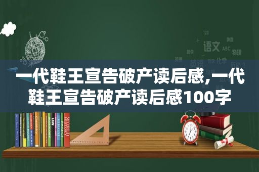 一代鞋王宣告破产读后感,一代鞋王宣告破产读后感100字