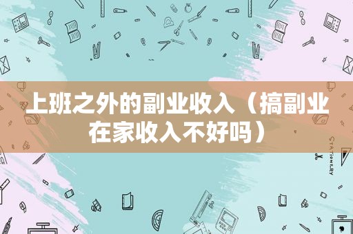 上班之外的副业收入（搞副业在家收入不好吗）