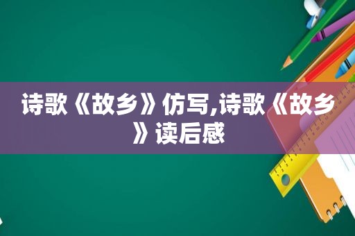 诗歌《故乡》仿写,诗歌《故乡》读后感