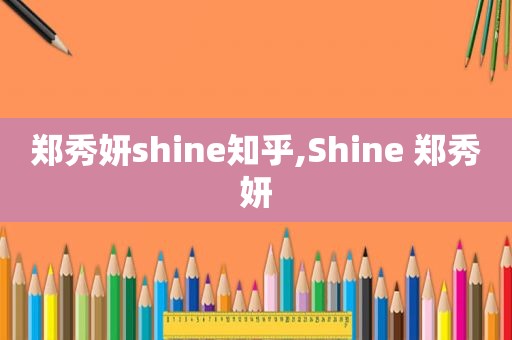 郑秀妍shine知乎,Shine 郑秀妍