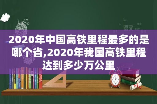 2020年中国高铁里程最多的是哪个省,2020年我国高铁里程达到多少万公里