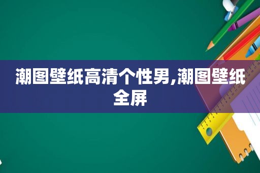 潮图壁纸高清个性男,潮图壁纸全屏