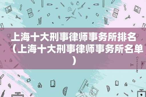 上海十大刑事律师事务所排名（上海十大刑事律师事务所名单）