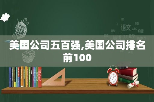 美国公司五百强,美国公司排名前100