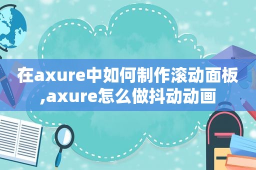 在axure中如何制作滚动面板,axure怎么做抖动动画