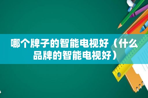 哪个牌子的智能电视好（什么品牌的智能电视好）