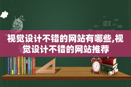 视觉设计不错的网站有哪些,视觉设计不错的网站推荐