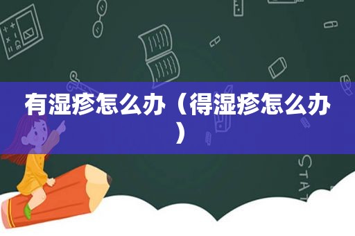 有湿疹怎么办（得湿疹怎么办）