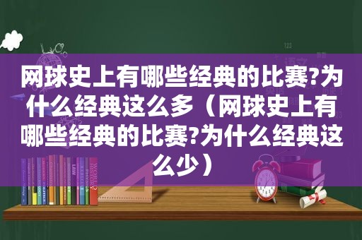 网球史上有哪些经典的比赛?为什么经典这么多（网球史上有哪些经典的比赛?为什么经典这么少）