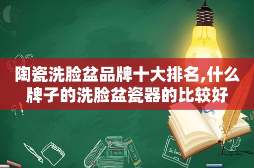 陶瓷洗脸盆品牌十大排名,什么牌子的洗脸盆瓷器的比较好