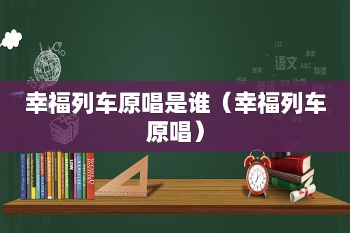 幸福列车原唱是谁（幸福列车原唱）