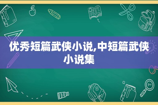 优秀短篇武侠小说,中短篇武侠小说集