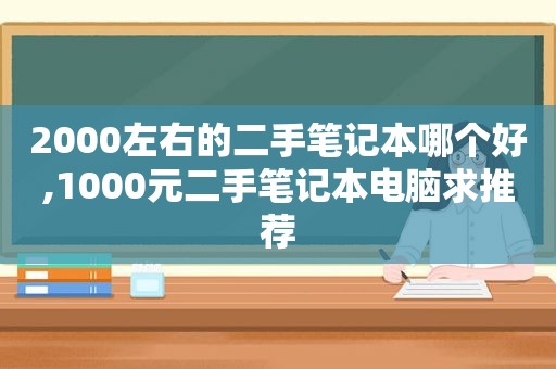 2000左右的二手笔记本哪个好,1000元二手笔记本电脑求推荐