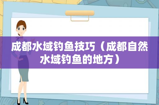 成都水域钓鱼技巧（成都自然水域钓鱼的地方）