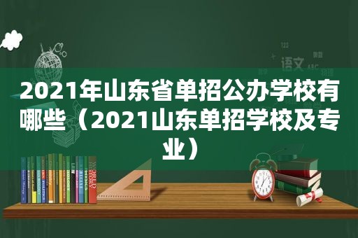 2021年山东省单招公办学校有哪些（2021山东单招学校及专业）