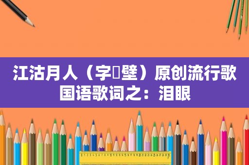 江沽月人（字弌壁）原创流行歌国语歌词之：泪眼