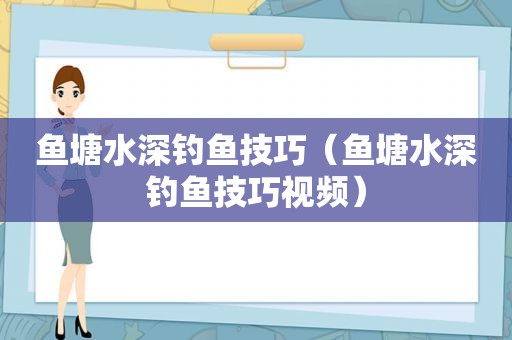 鱼塘水深钓鱼技巧（鱼塘水深钓鱼技巧视频）