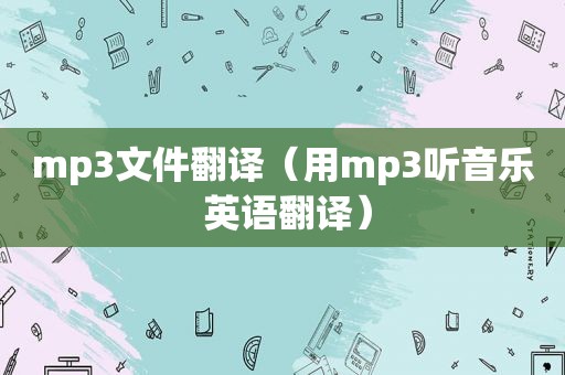 mp3文件翻译（用mp3听音乐 英语翻译）