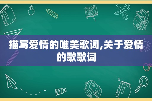 描写爱情的唯美歌词,关于爱情的歌歌词