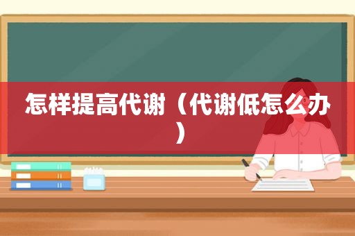 怎样提高代谢（代谢低怎么办）