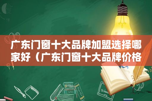 广东门窗十大品牌加盟选择哪家好（广东门窗十大品牌价格）