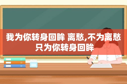 我为你转身回眸 离愁,不为离愁 只为你转身回眸