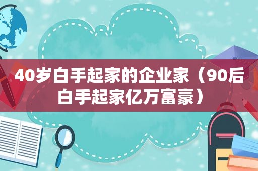 40岁白手起家的企业家（90后白手起家亿万富豪）