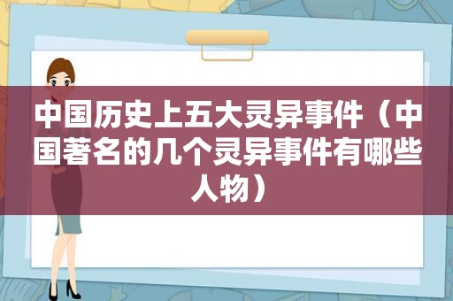 中国历史上五大灵异事件（中国著名的几个灵异事件有哪些人物）