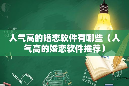 人气高的婚恋软件有哪些（人气高的婚恋软件推荐）