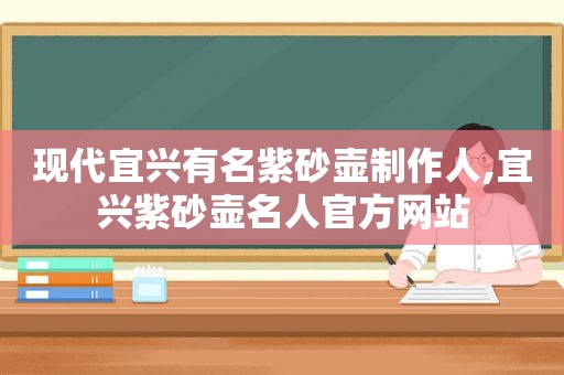 现代宜兴有名紫砂壶制作人,宜兴紫砂壶名人官方网站