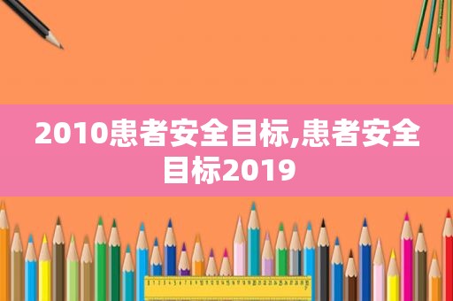 2010患者安全目标,患者安全目标2019