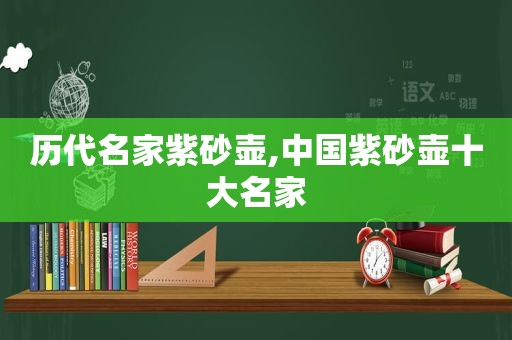 历代名家紫砂壶,中国紫砂壶十大名家