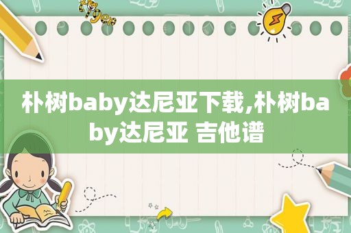 朴树baby达尼亚下载,朴树baby达尼亚 吉他谱