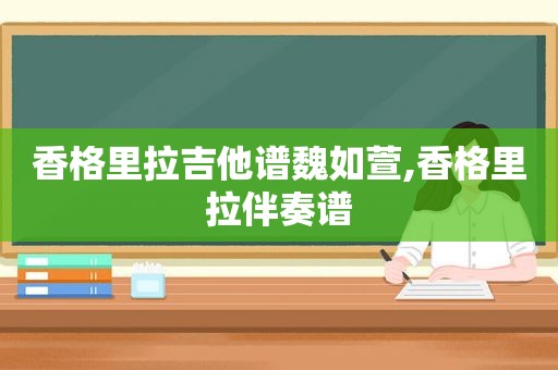 香格里拉吉他谱魏如萱,香格里拉伴奏谱