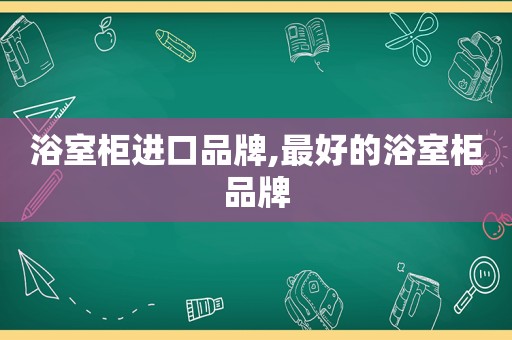 浴室柜进口品牌,最好的浴室柜品牌