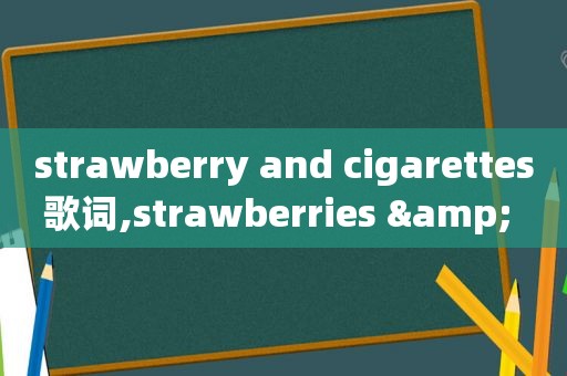 strawberry and cigarettes歌词,strawberries & cigarettes歌词大意